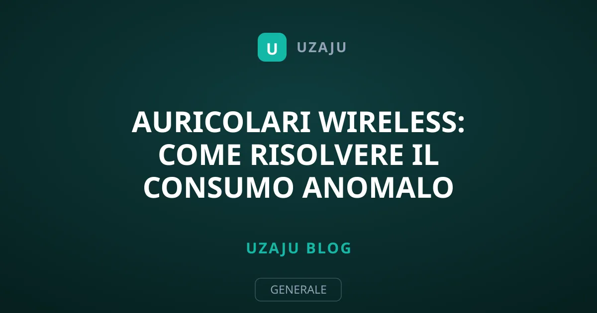 Auricolari Wireless: Come Risolvere il Consumo Anomalo